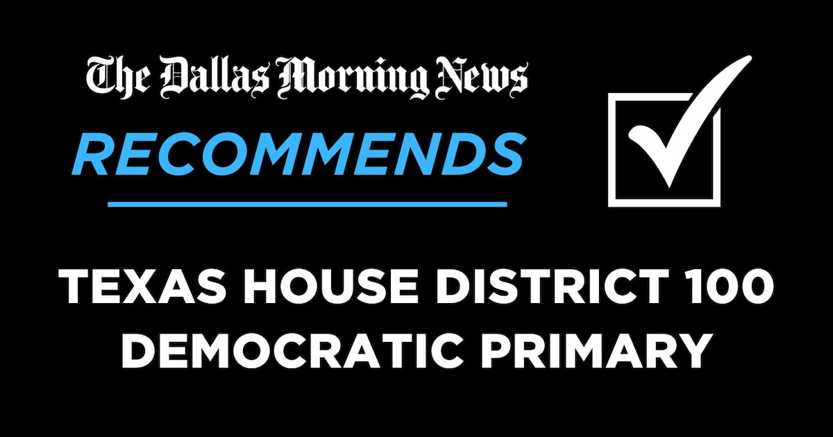 We recommend in the Democratic primary for Texas House District 100