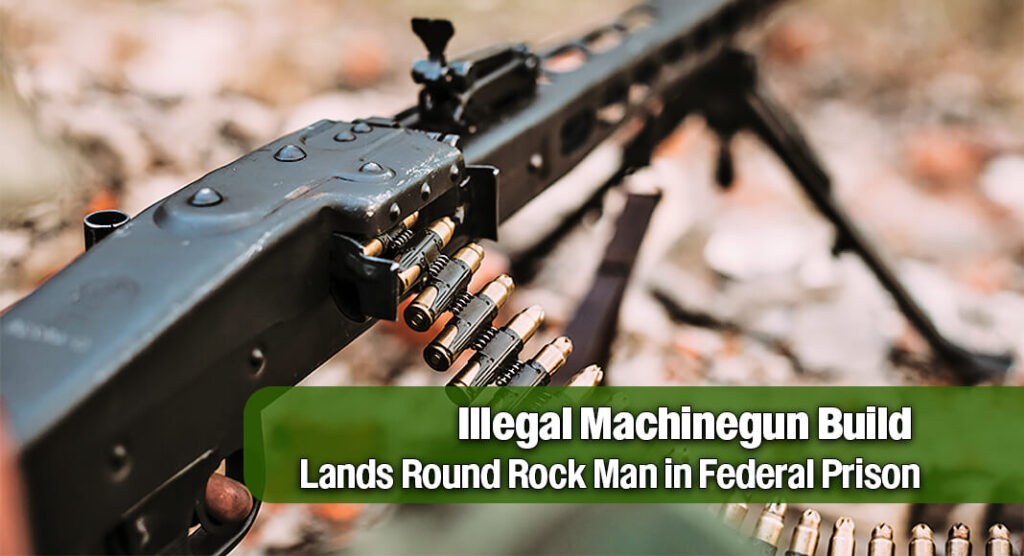 Round Rock Man Sentenced to 30 Months for Possessing Illegal Machinegun