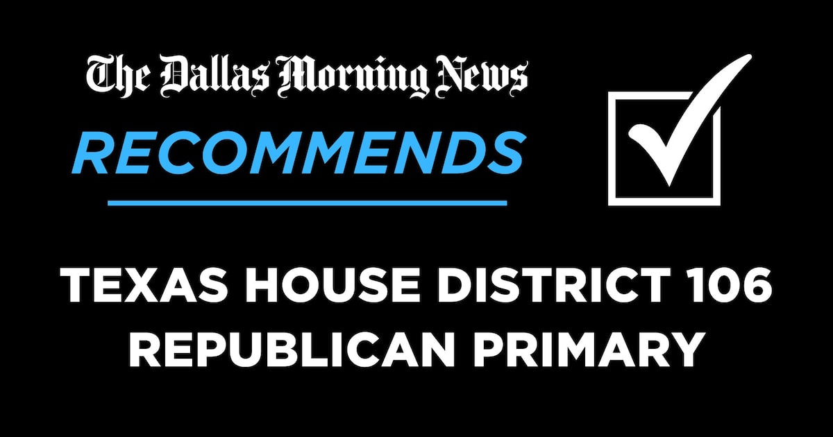 We recommend in the Republican primary for Texas House District 106