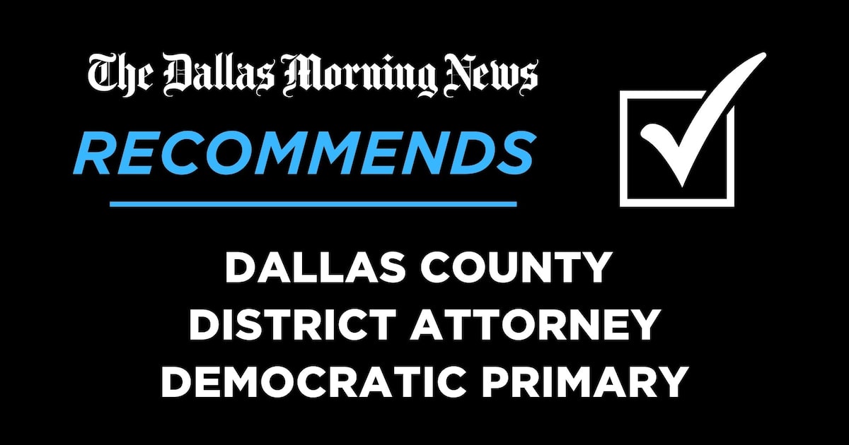 We recommend in the Democratic primary for Dallas County district attorney