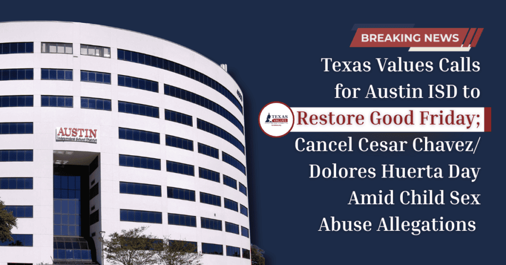 Breaking! Texas Values Calls for Austin ISD to Restore Good Friday; Cancel Cesar Chavez/ Dolores Huerta Day Amid Child Sex Abuse Allegations