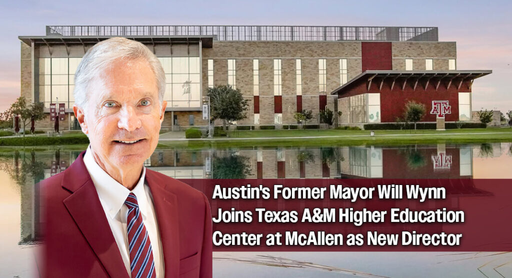 Texas A&M McAllen Taps Former Austin Mayor Will Wynn to Lead Higher Education Center