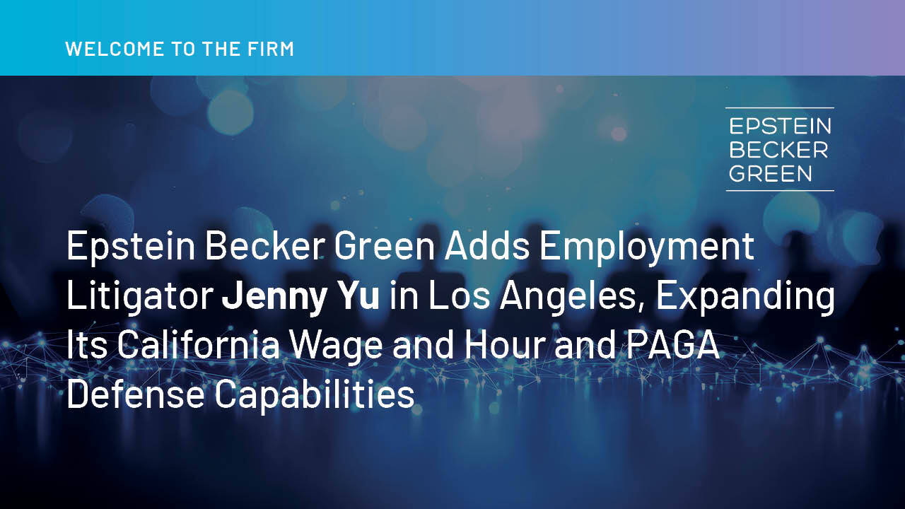 Epstein Becker Green Adds Employment Litigator Jenny Yu in Los Angeles, Expanding Its California Wage and Hour and PAGA Defense Capabilities