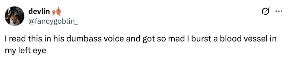 Tweet by user @fancygoblin_: "I read this in his dumbass voice and got so mad I burst a blood vessel in my left eye."