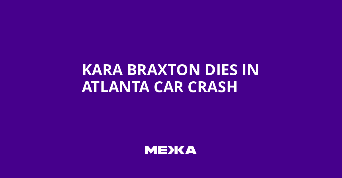 Kara Braxton Dies in Atlanta Car Crash | Ukraine news