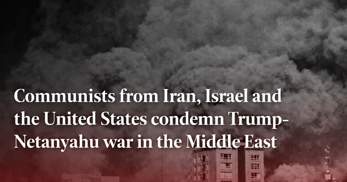 Communists from Iran, Israel and the United States condemn Trump-Netanyahu war in the Middle East