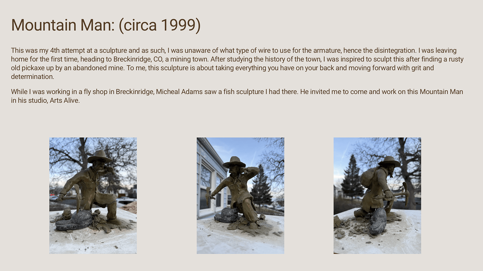 In 1998, Brandon Clark was guiding fishing trips in Breckenridge when his art was discovered by Michael Adams, a professional artist, who invited Clark into his studio. The result was the sculpture of a mountain man.