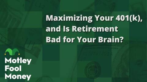 Maximizing Your 401(k), and Is Retirement Bad for Your Brain?
