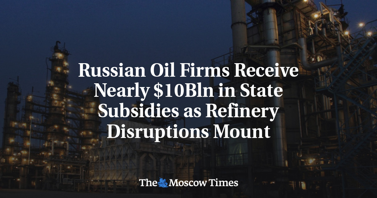 Russian Oil Firms Receive Nearly $10Bln in State Subsidies as Refinery Disruptions Mount