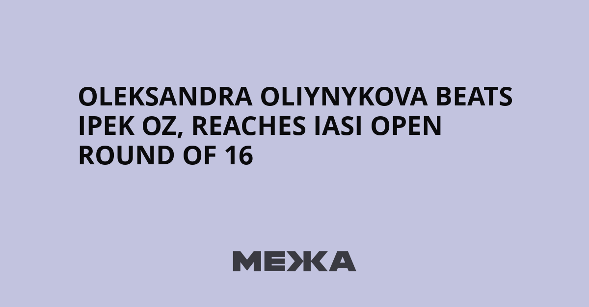 Oleksandra Oliynykova beats Ipek Oz, reaches Iasi Open round of 16