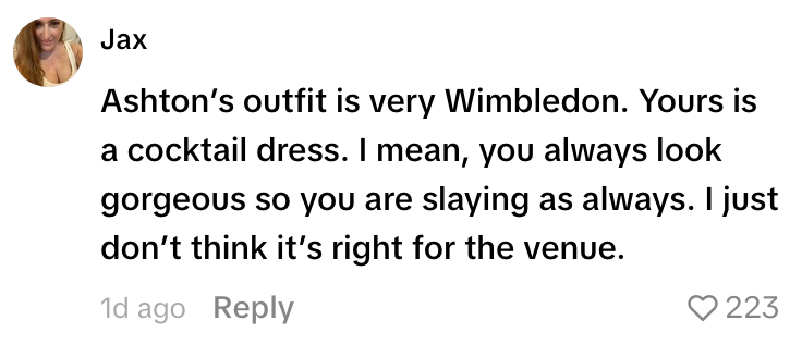 Comment comparing outfits: Ashton’s is suitable for Wimbledon; the other person's is a cocktail dress. Compliment given, but noted as inappropriate for venue