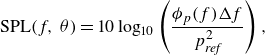 StartLayout 1st Row SPL left parenthesis f comma theta right parenthesis equals 10 log Subscript 10 Baseline left parenthesis StartFraction phi Subscript p Baseline left parenthesis f right parenthesis normal upper Delta f Over p Subscript italic ref Superscript 2 Baseline EndFraction right parenthesis comma EndLayout