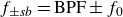 f Subscript plus or minus s b Baseline equals normal upper B normal upper P normal upper F plus or minus f 0