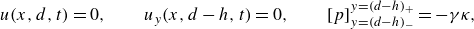 StartLayout 1st Row  u left parenthesis x comma d comma t right parenthesis equals 0 comma u Subscript y Baseline left parenthesis x comma d minus h comma t right parenthesis equals 0 comma left bracket p right bracket Subscript y equals left parenthesis d minus h right parenthesis Sub Subscript minus Subscript Superscript y equals left parenthesis d minus h right parenthesis Super Subscript plus Superscript Baseline equals minus gamma kappa comma EndLayout