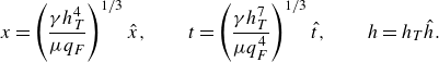 x equals left parenthesis StartFraction gamma h Subscript upper T Superscript 4 Baseline Over mu q Subscript upper F Baseline EndFraction right parenthesis Superscript 1 divided by 3 Baseline ModifyingAbove x With caret comma t equals left parenthesis StartFraction gamma h Subscript upper T Superscript 7 Baseline Over mu q Subscript upper F Superscript 4 Baseline EndFraction right parenthesis Superscript 1 divided by 3 Baseline ModifyingAbove t With caret comma h equals h Subscript upper T Baseline ModifyingAbove h With caret period
