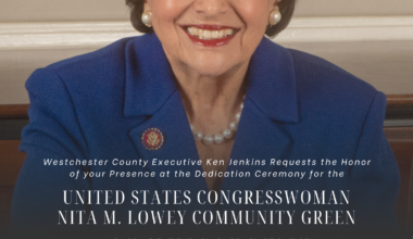 Westchester County Executive Ken Jenkins Requests the Honor of your Presence at the Dedication Ceremony for the  UNITED STATES CONGRESSWOMAN NITA M. LOWEY COMMUNITY GREEN  HONORING THE ENDURING LEGACY OF ONE OF WESTCHESTER'S MOST DISTINGUISHED PUBLIC SERVANTS  WEDNESDAY, SEPTEMBER 9 | 11 A.M. KENSICO DAM PLAZA 1 BRONX RIVER PARKWAY, VALHALLA  RSVP to Communications@westchestercountyny.gov by Wednesday, September 2.