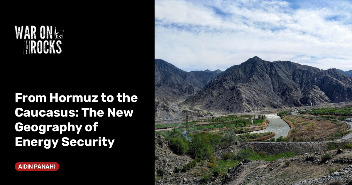 From Hormuz to the Caucasus: The New Geography of Energy Security