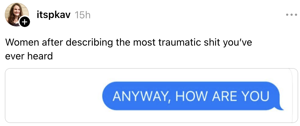 Social media post: "Women after describing trauma: ANYWAY, HOW ARE YOU" in a message bubble