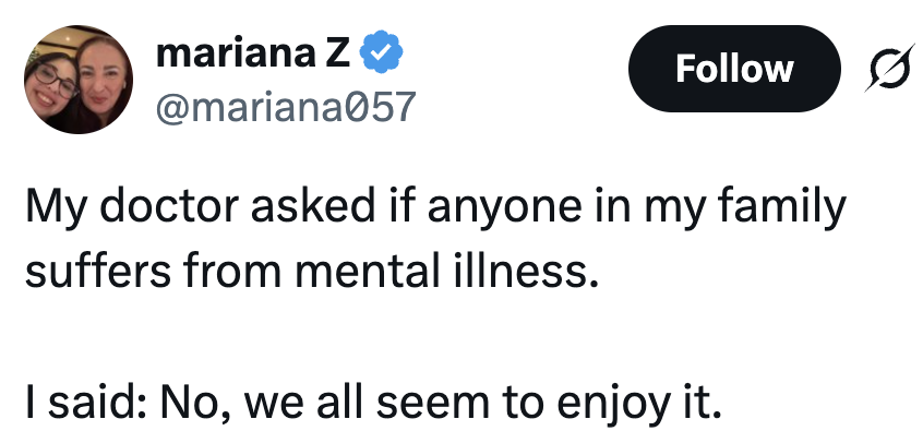 Tweet: "My doctor asked if anyone in my family suffers from mental illness. I said: No, we all seem to enjoy it."