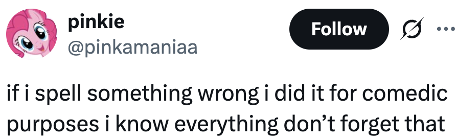 Tweet by pinkie: "if i spell something wrong i did it for comedic purposes i know everything don’t forget that"