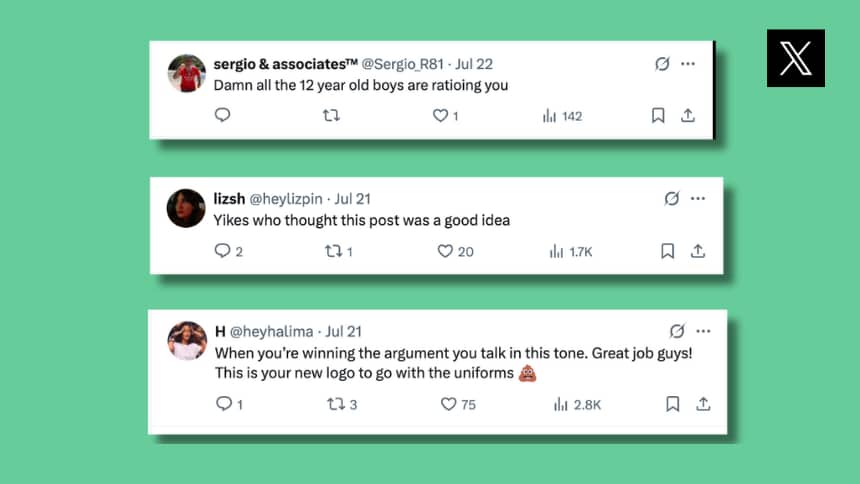  Posts on X that say: ‘Damn all the 12-year-old boys are ratioing you,’ and ‘Yikes who thought this post was a good idea,’ and ‘When you’re winning the argument you talk in this tone. Great job guys! This is your new logo to go with the uniforms, poop emoji.’ 