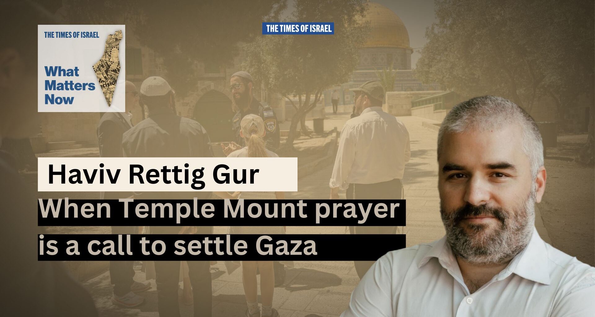 What Matters Now to Haviv Rettig Gur: When Temple Mount prayer is a call to settle Gaza