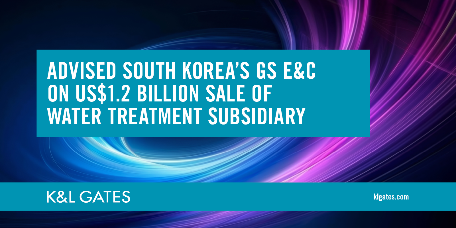 K&L Gates Advises South Korean GS Engineering & Construction on US$1.2 Billion Sale of Water Treatment Subsidiary to UAE's TAQA | News & Events