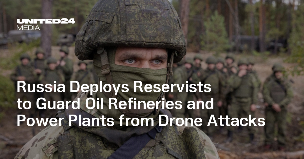 Russia Deploys Reservists to Guard Oil Refineries and Power Plants from Drone Attacks — UNITED24 Media