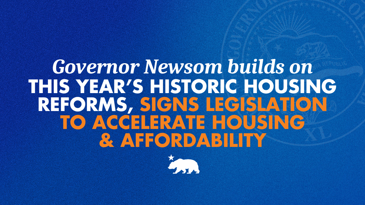 Governor Newsom builds on this year’s historic housing reforms, signs legislation to accelerate housing and affordability