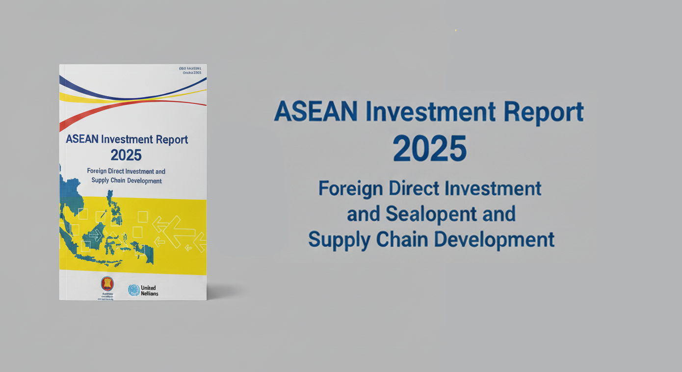 LAUNCHED: ASEAN Investment Report 2025: FDI as a Key Catalyst for Advancing Regional Supply Chains
