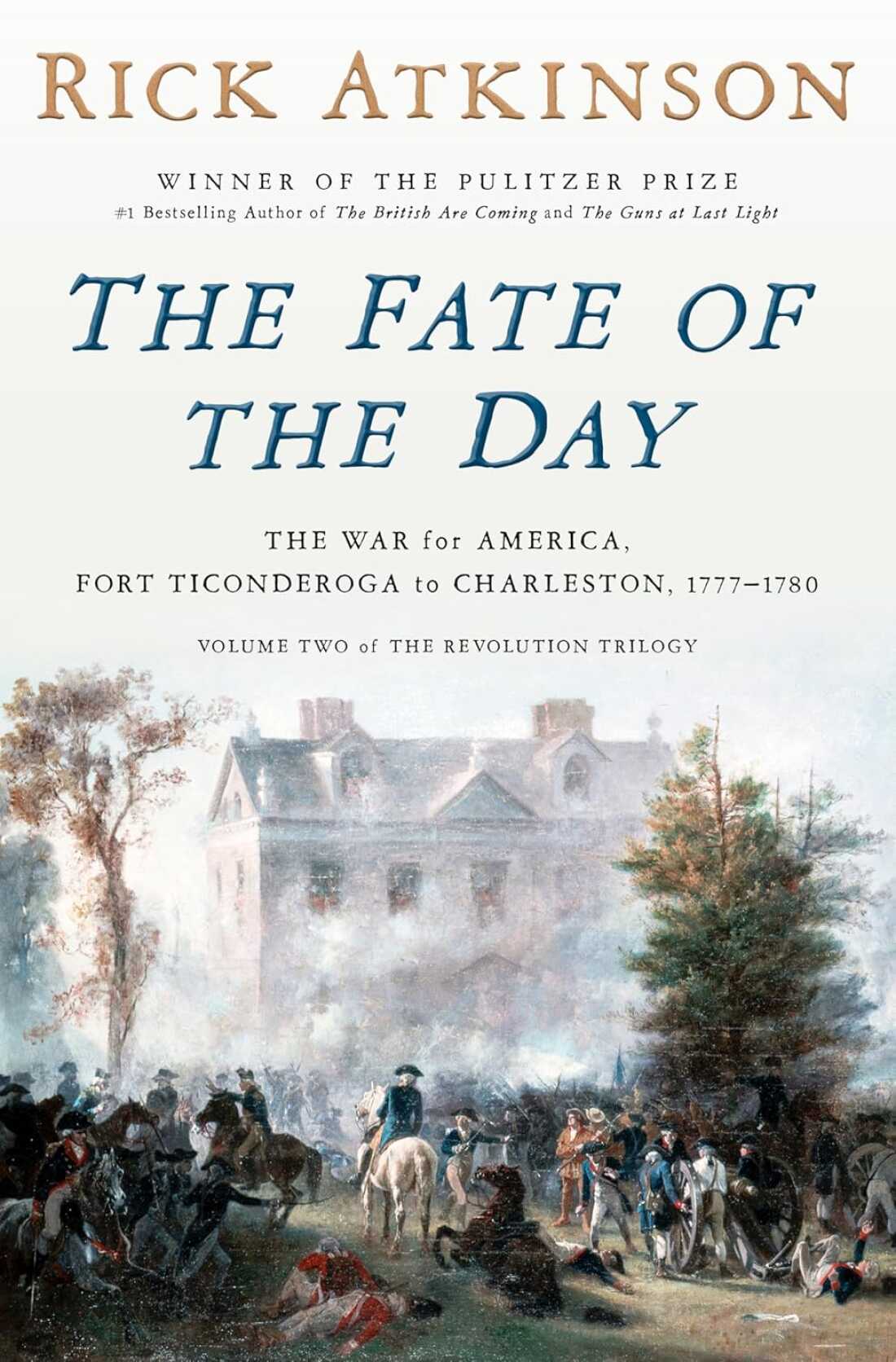 The Fate of the Day: The War for America, Fort Ticonderoga to Charleston, 1777-1780, by Rick Atkinson