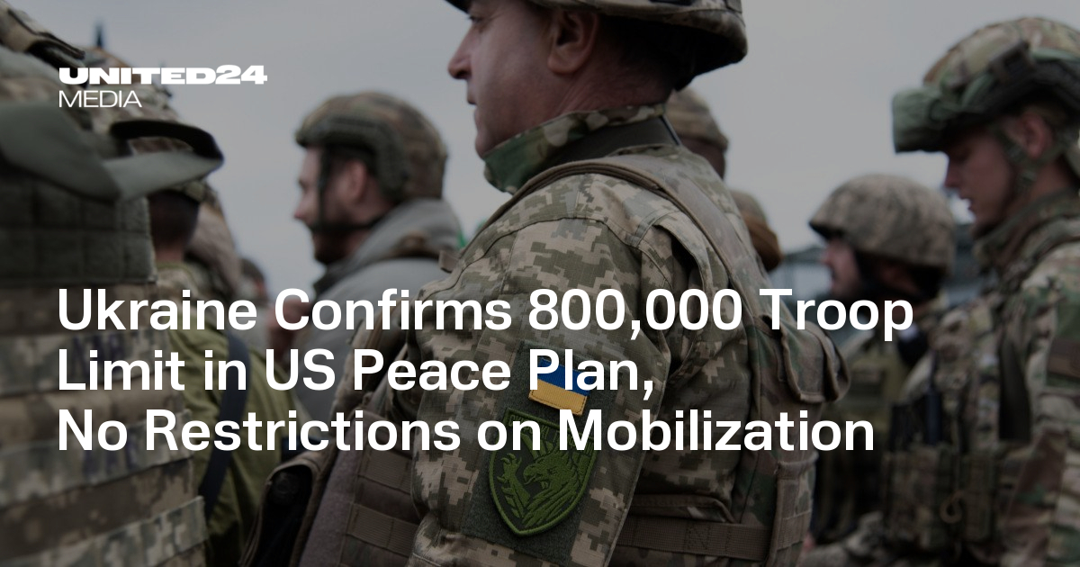 Ukraine Confirms 800,000 Troop Limit in US Peace Plan, No Restrictions on Mobilization — UNITED24 Media