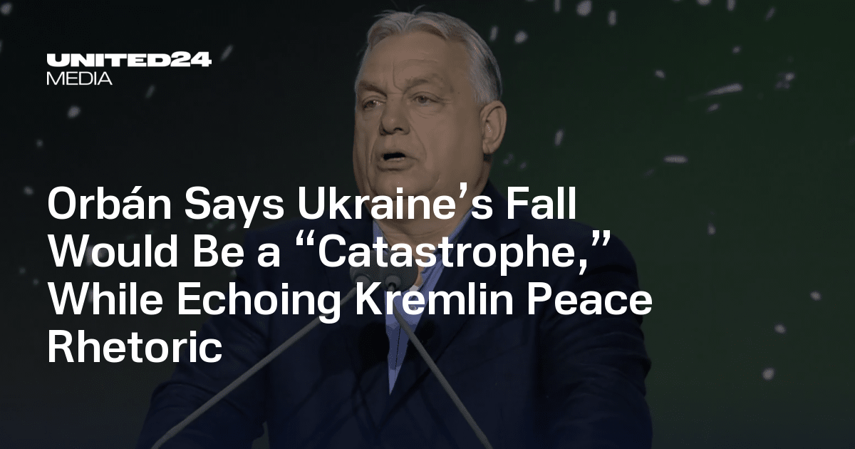 Orbán Says Ukraine’s Fall Would Be a “Catastrophe,” While Echoing Kremlin Peace Rhetoric — UNITED24 Media