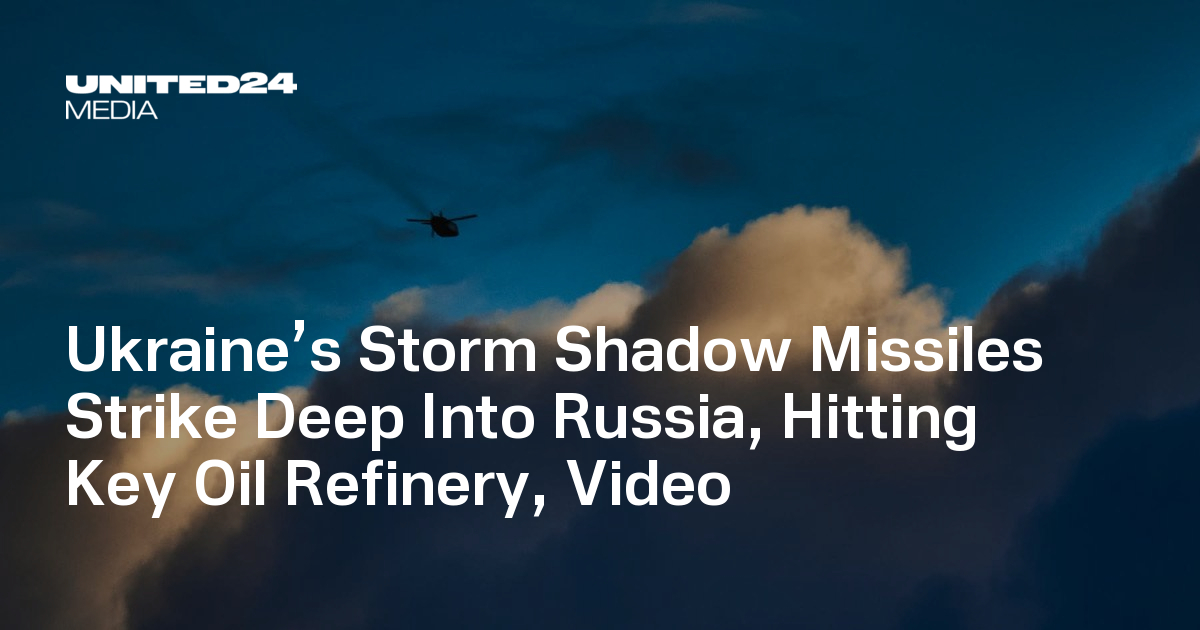 Ukraine’s Storm Shadow Missiles Strike Deep Into Russia, Hitting Key Oil Refinery, Video — UNITED24 Media
