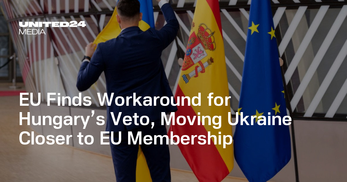 EU Finds Workaround for Hungary’s Veto, Moving Ukraine Closer to EU Membership — UNITED24 Media
