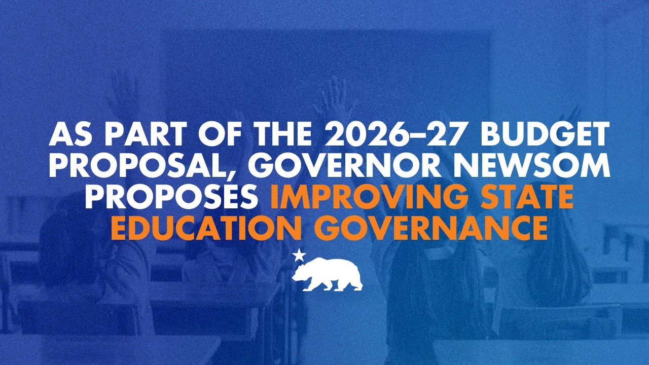 As part of the 2026–27 budget proposal, Governor Newsom proposes improving state education governance