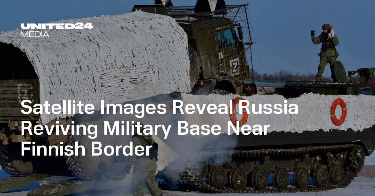 Satellite Images Reveal Russia Reviving Military Base Near Finnish Border — UNITED24 Media