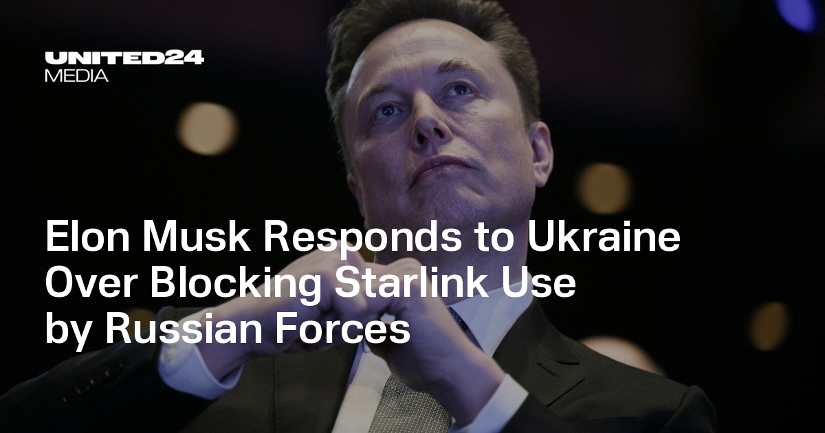 Elon Musk Responds to Ukraine Over Blocking Starlink Use by Russian Forces — UNITED24 Media