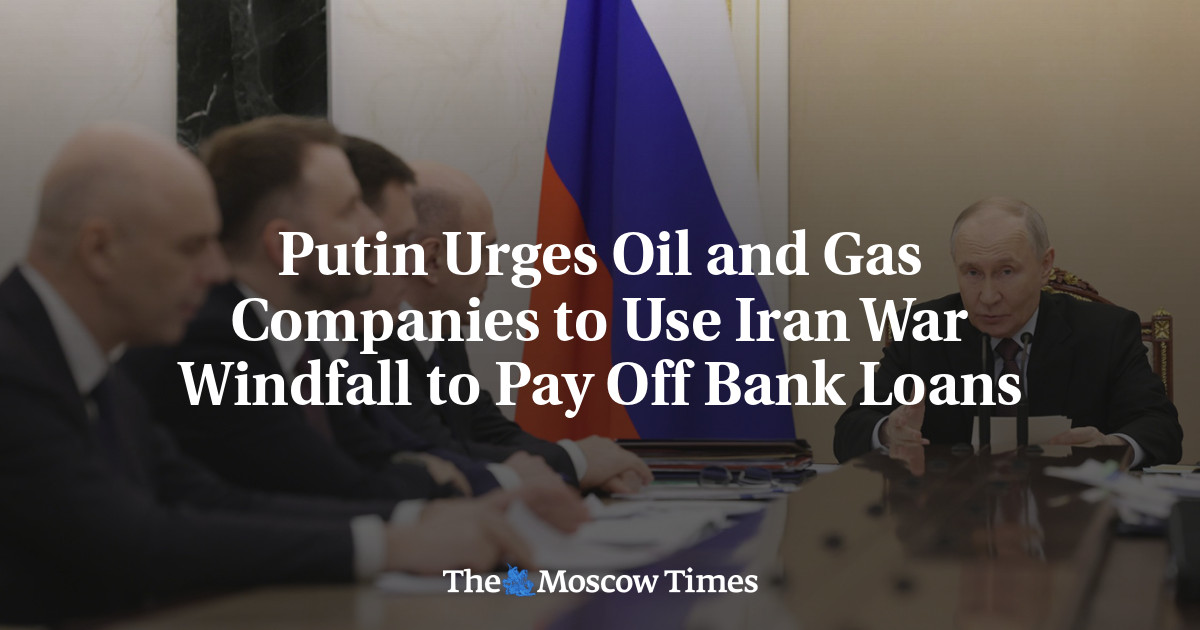 Putin Urges Oil and Gas Companies to Use Iran War Windfall to Pay Off Bank Loans