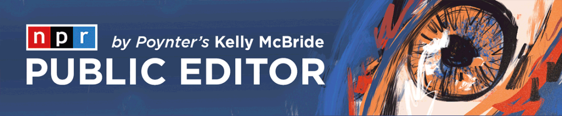 Header that reads "NPR Public Editor by Poynter's Kelly McBride." It has an illustration on the right of an amber-colored eye