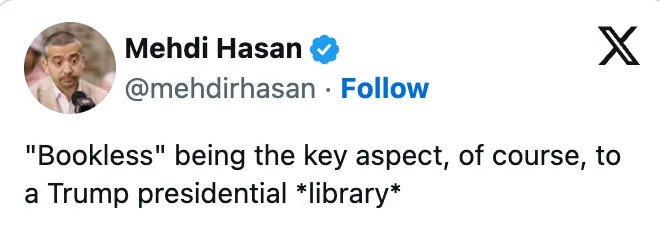 A tweet by Mehdi Hasan humorously critiques the idea of a Trump presidential library being "bookless."