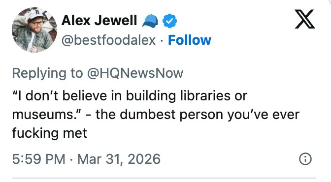 Tweet by Alex Jewell: "I don’t believe in building libraries or museums." - the dumbest person you’ve ever met