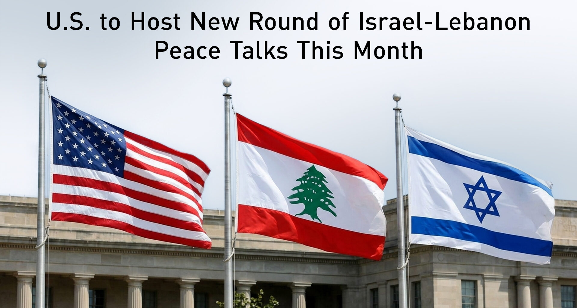 U.S. to Host New Round of Israel-Lebanon Peace Talks This Month
