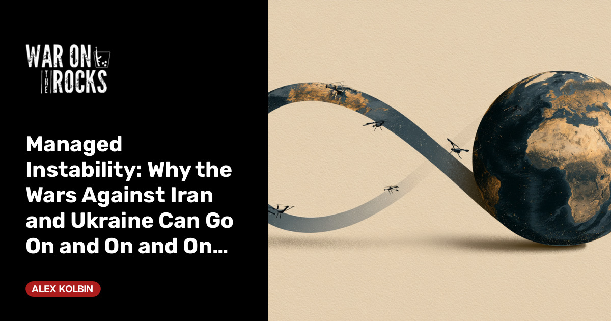 Managed Instability: Why the Wars Against Iran and Ukraine Can Go On and On and On…