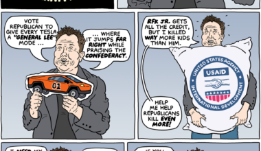 (panel 1 - Title around Elon Musk's face.) Elon Musk's Last-Minute Midterm Pitches (panel 2 - Elon Musk isolated, holding a specimen cup.) Musk, "No one wants to incubate my weird, racist genes, so now I'm funding Republicans." (panel 3 - Elon Musk holding a crude cardboard cutout of a Cybertruck detailed like the Dukes' of Hazzard car.) Musk, "Vote Republican to give every Tesla a 'GENERAL LEE' mode, where it jumps far right while praising the Confederacy." (panel 4 - Elon Musk holding a USAID bag.) Musk, "RFK Jr. gets all the credit, but I killed WAY more kids than him. Help me help Republicans kill even more!" (panel 5 - Elon Musk begging.) Musk, "I NEED my government contracts! If they end, I'll have to sell something that works!" (panel 5 - Elon Musk gesturing.) Musk, "If you thought the last two years were good for anyone but me, you're dumb enough to keep voting for it!"