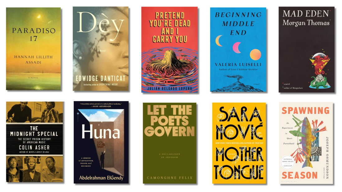 Hannah Lillith Assadi, Paradiso 17; Edwidge Danticat, Dèy; Julián Delgado Lopera, Pretend You're Dead and I Carry You; Valeria Luiselli, Beginning Middle End; Morgan Thomas, Mad Eden; Colin Asher, The Midnight Special: The Secret Prison History of American Music; Abdelrahman ElGendy, Huna: A Memoir of Revolution, Prison, and Becoming; Camonghne Felix, Let the Poets Govern: A Declaration of Freedom; Sara Nović, Mother Tongue; Joseph Osmundson, Spawning Season: An Experiment in Queer Parenthood
